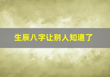 生辰八字让别人知道了