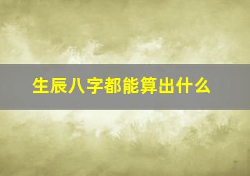 生辰八字都能算出什么