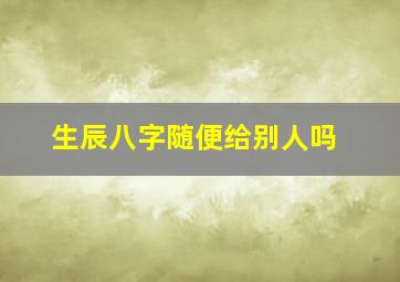 生辰八字随便给别人吗