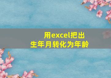 用excel把出生年月转化为年龄