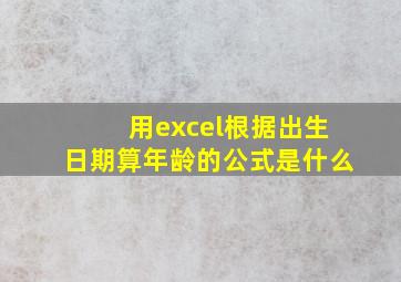 用excel根据出生日期算年龄的公式是什么