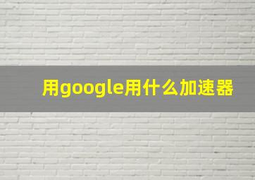 用google用什么加速器