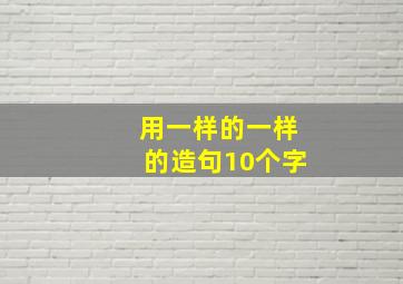 用一样的一样的造句10个字