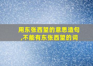 用东张西望的意思造句,不能有东张西望的词