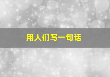 用人们写一句话