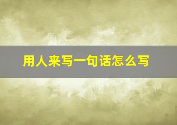 用人来写一句话怎么写