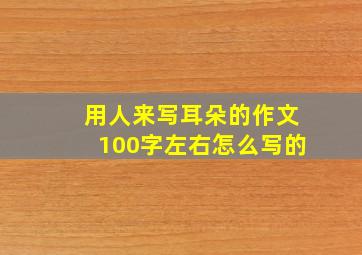 用人来写耳朵的作文100字左右怎么写的