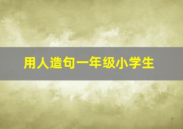 用人造句一年级小学生