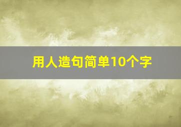 用人造句简单10个字