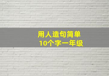 用人造句简单10个字一年级