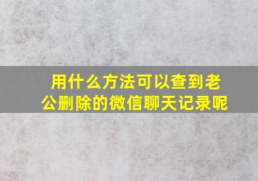 用什么方法可以查到老公删除的微信聊天记录呢