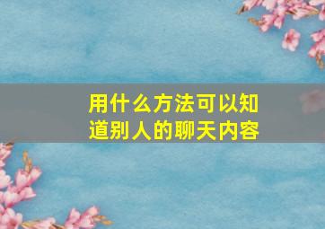 用什么方法可以知道别人的聊天内容