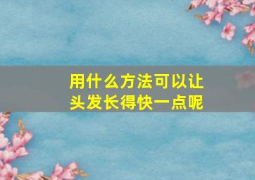 用什么方法可以让头发长得快一点呢