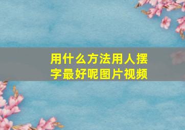 用什么方法用人摆字最好呢图片视频