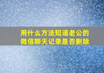 用什么方法知道老公的微信聊天记录是否删除