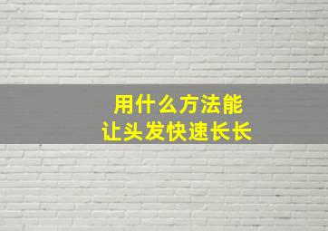 用什么方法能让头发快速长长