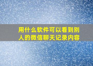 用什么软件可以看到别人的微信聊天记录内容