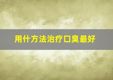 用什方法治疗口臭最好