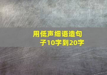 用低声细语造句子10字到20字