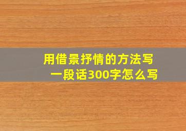 用借景抒情的方法写一段话300字怎么写