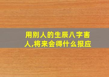 用别人的生辰八字害人,将来会得什么报应