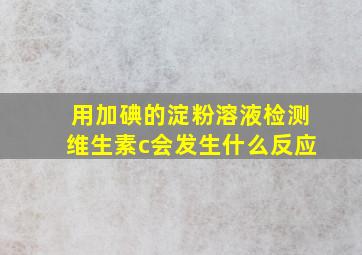 用加碘的淀粉溶液检测维生素c会发生什么反应