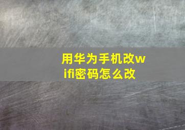 用华为手机改wifi密码怎么改