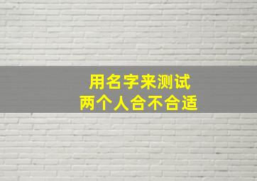 用名字来测试两个人合不合适