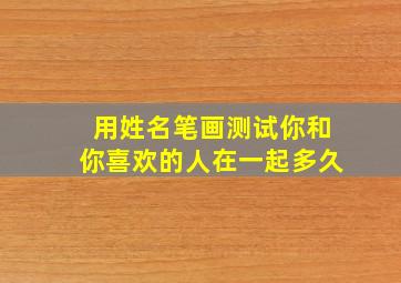 用姓名笔画测试你和你喜欢的人在一起多久