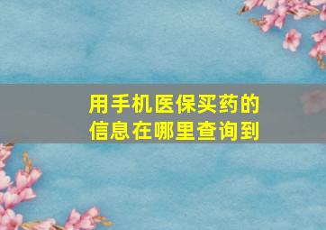 用手机医保买药的信息在哪里查询到