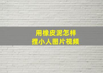 用橡皮泥怎样捏小人图片视频