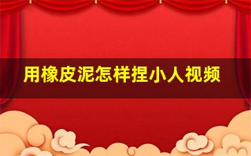 用橡皮泥怎样捏小人视频