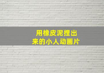 用橡皮泥捏出来的小人动画片