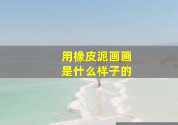 用橡皮泥画画是什么样子的