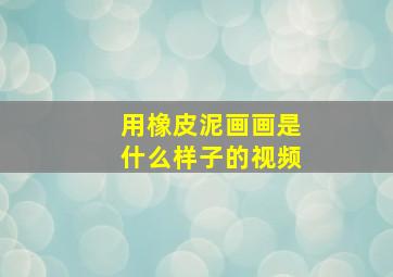 用橡皮泥画画是什么样子的视频