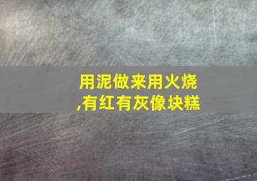 用泥做来用火烧,有红有灰像块糕