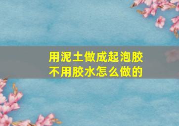 用泥土做成起泡胶不用胶水怎么做的