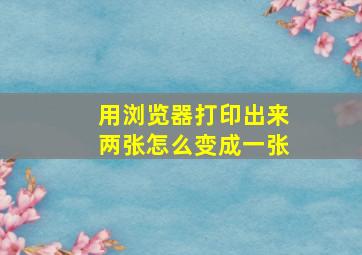 用浏览器打印出来两张怎么变成一张