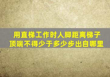 用直梯工作时人脚距离梯子顶端不得少于多少步出自哪里