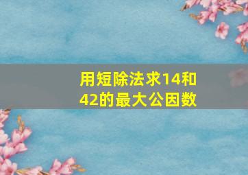 用短除法求14和42的最大公因数