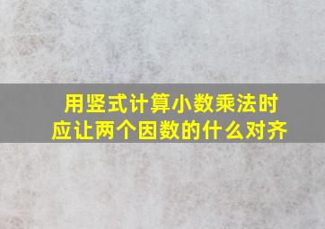 用竖式计算小数乘法时应让两个因数的什么对齐