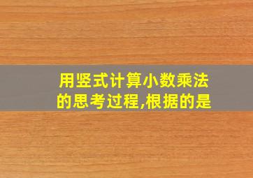 用竖式计算小数乘法的思考过程,根据的是