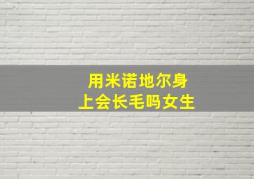 用米诺地尔身上会长毛吗女生