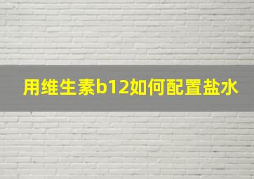 用维生素b12如何配置盐水