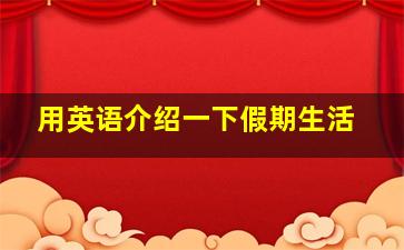 用英语介绍一下假期生活