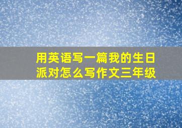 用英语写一篇我的生日派对怎么写作文三年级