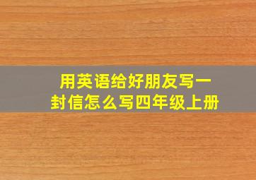 用英语给好朋友写一封信怎么写四年级上册