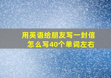 用英语给朋友写一封信怎么写40个单词左右