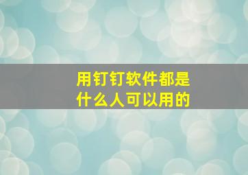 用钉钉软件都是什么人可以用的