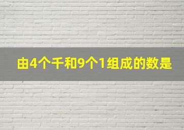 由4个千和9个1组成的数是